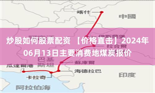 炒股如何股票配资 【价格直击】2024年06月13日主要消费地煤炭报价