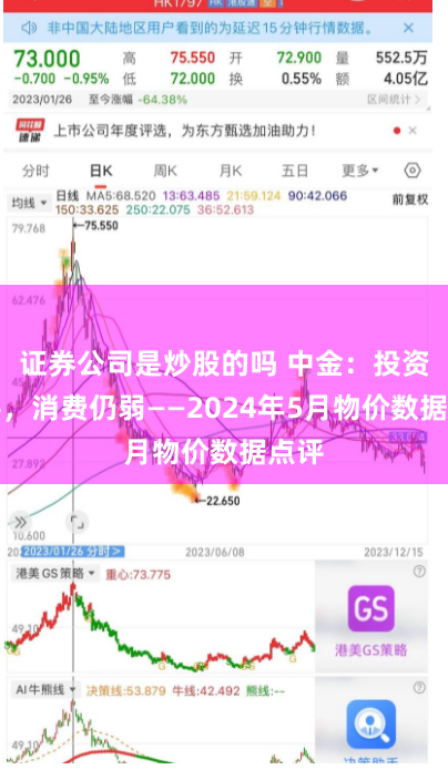 证券公司是炒股的吗 中金：投资改善，消费仍弱——2024年5月物价数据点评