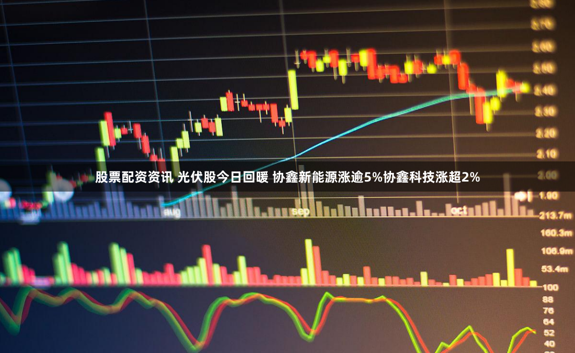 股票配资资讯 光伏股今日回暖 协鑫新能源涨逾5%协鑫科技涨超2%