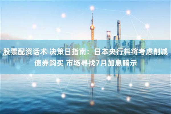 股票配资话术 决策日指南：日本央行料将考虑削减债券购买 市场寻找7月加息暗示