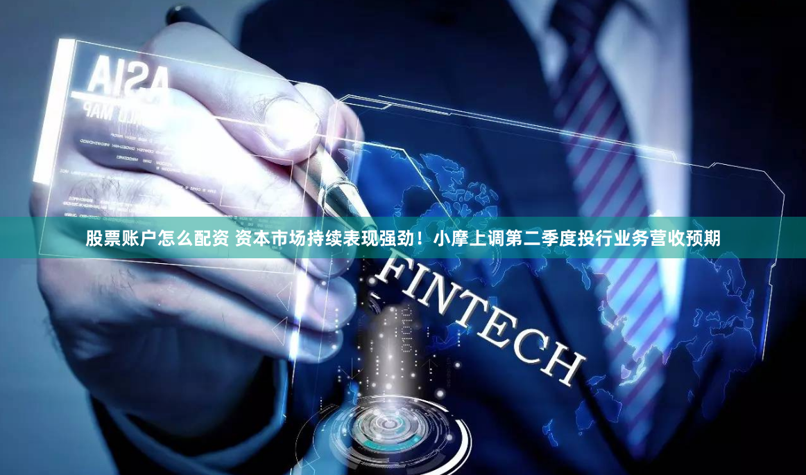 股票账户怎么配资 资本市场持续表现强劲！小摩上调第二季度投行业务营收预期