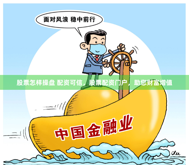 股票怎样操盘 配资可信，股票配资门户，助您财富增值