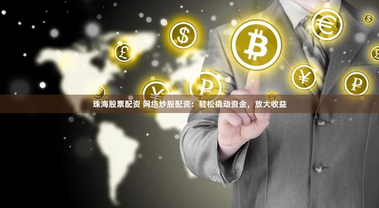 珠海股票配资 网络炒股配资：轻松撬动资金，放大收益