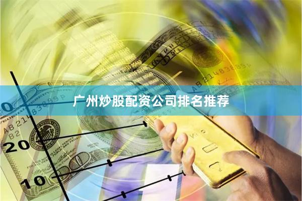 广州炒股配资公司排名推荐