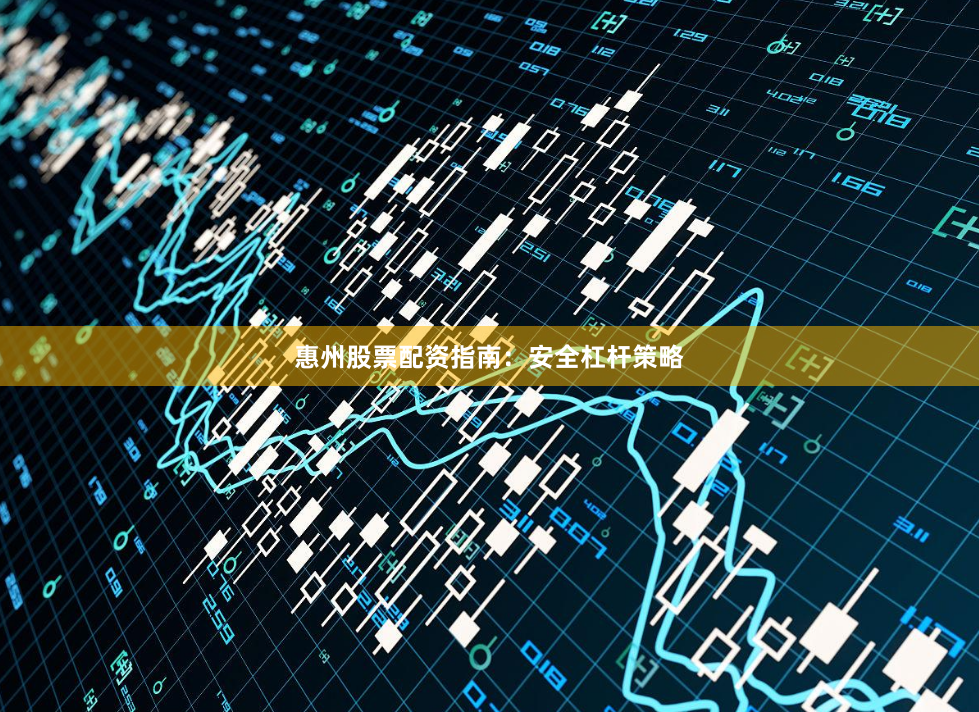 惠州股票配资指南：安全杠杆策略